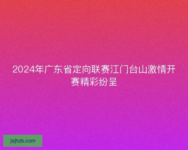 2024年广东省定向联赛江门台山激情开赛精彩纷呈