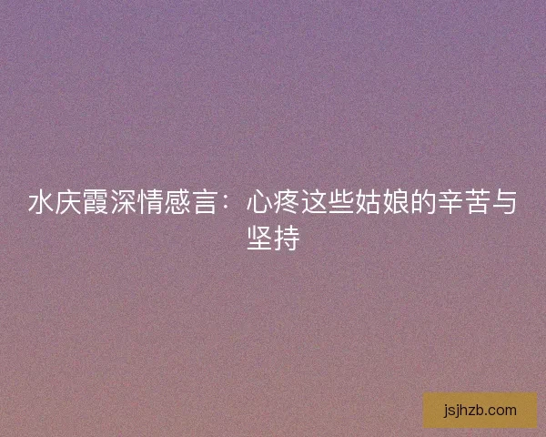 水庆霞深情感言：心疼这些姑娘的辛苦与坚持