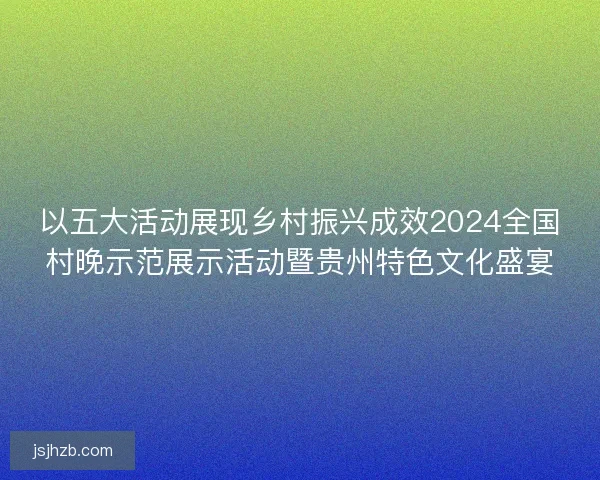以五大活动展现乡村振兴成效2024全国村晚示范展示活动暨贵州特色文化盛宴